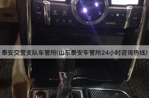 泰安交警支队车管所(山东泰安车管所24小时咨询热线)