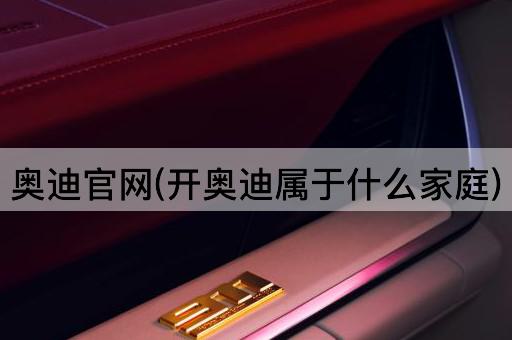 奥迪官网(开奥迪属于什么家庭)