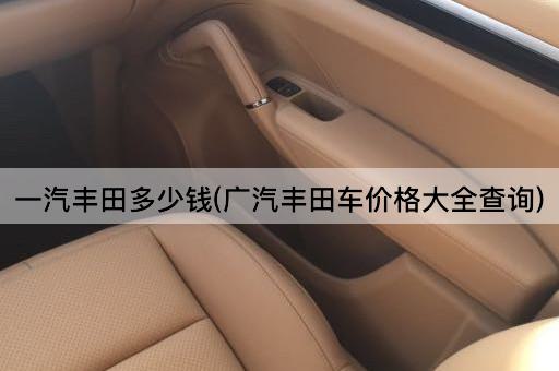 一汽丰田多少钱(广汽丰田车价格大全查询)