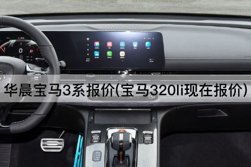 华晨宝马3系报价(宝马320li现在报价)