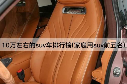 10万左右的suv车排行榜(家庭用suv前五名)