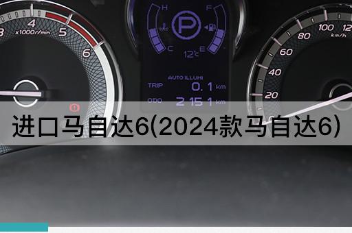 进口马自达6(2024款马自达6)