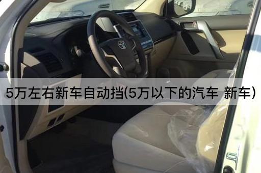 5万左右新车自动挡(5万以下的汽车 新车)