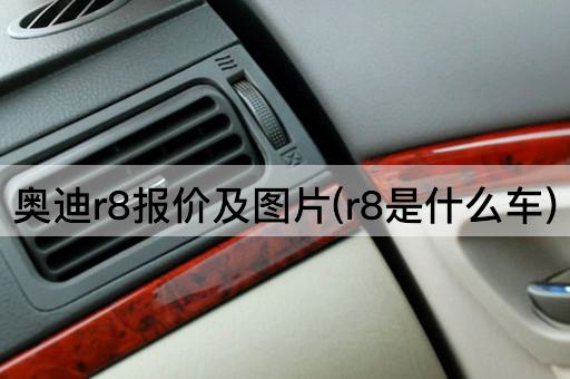 奥迪r8报价及图片(r8是什么车)