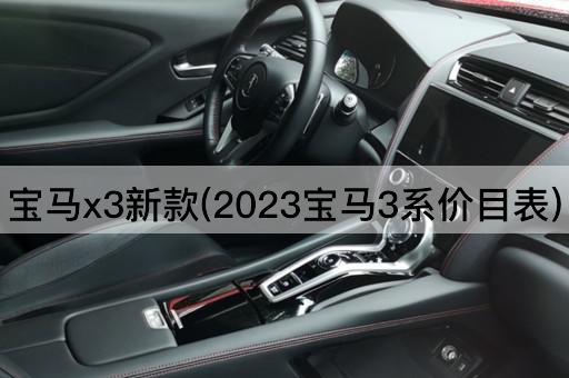 宝马x3新款(2023宝马3系价目表)