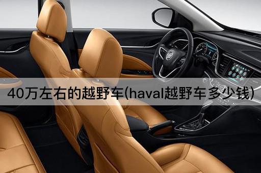 40万左右的越野车(haval越野车多少钱)