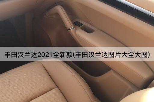 丰田汉兰达2021全新款(丰田汉兰达图片大全大图)