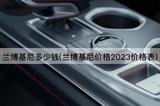 兰博基尼多少钱(兰博基尼价格2023价格表)