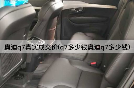 奥迪q7真实成交价(q7多少钱奥迪q7多少钱)