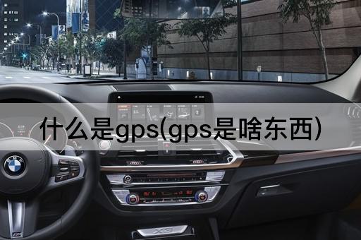 什么是gps(gps是啥东西)