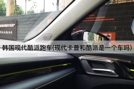 韩国现代酷派跑车(现代卡普和酷派是一个车吗)