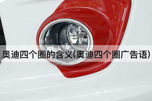 奥迪四个圈的含义(奥迪四个圈广告语)