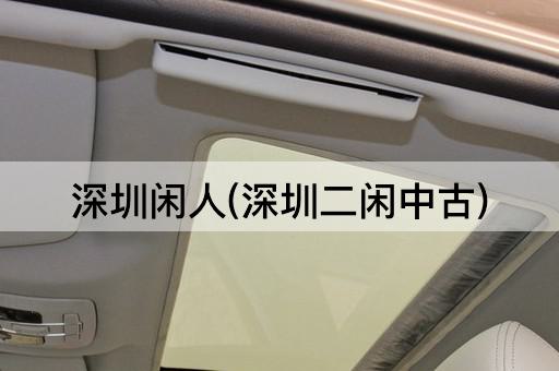 深圳闲人(深圳二闲中古)