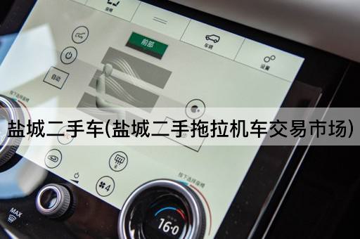 盐城二手车(盐城二手拖拉机车交易市场)