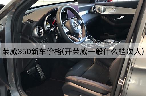 荣威350新车价格(开荣威一般什么档次人)