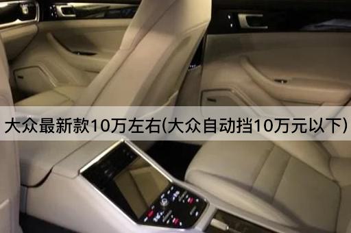 大众最新款10万左右(大众自动挡10万元以下)