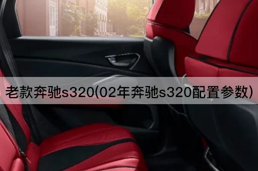 老款奔驰s320(02年奔驰s320配置参数)