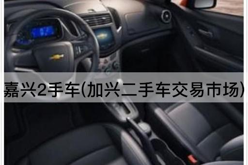 嘉兴2手车(加兴二手车交易巿场)