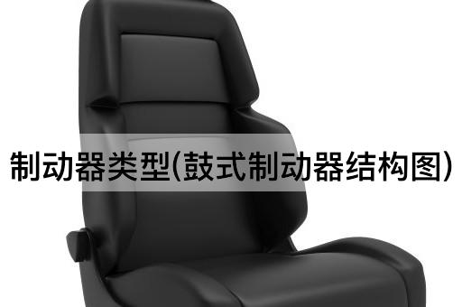 制动器类型(鼓式制动器结构图)