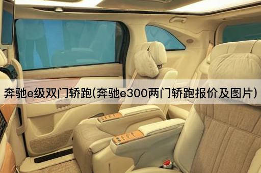 奔驰e级双门轿跑(奔驰e300两门轿跑报价及图片)