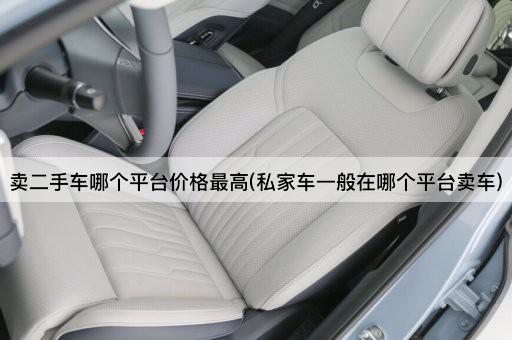 卖二手车哪个平台价格最高(私家车一般在哪个平台卖车)