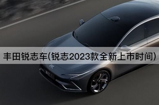 丰田锐志车(锐志2023款全新上市时间)