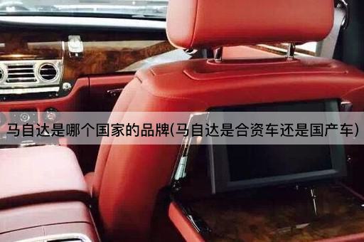 马自达是哪个国家的品牌(马自达是合资车还是国产车)