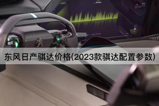 东风日产骐达价格(2023款骐达配置参数)