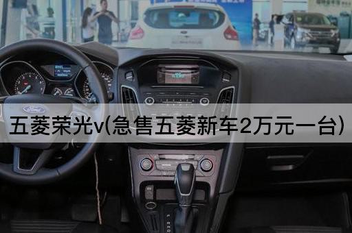 五菱荣光v(急售五菱新车2万元一台)