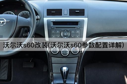 沃尔沃s60改装(沃尔沃s60参数配置详解)