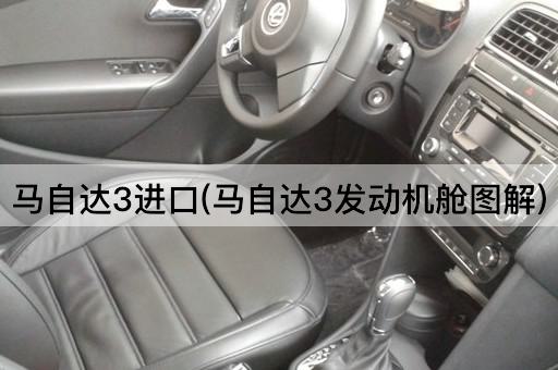 马自达3进口(马自达3发动机舱图解)