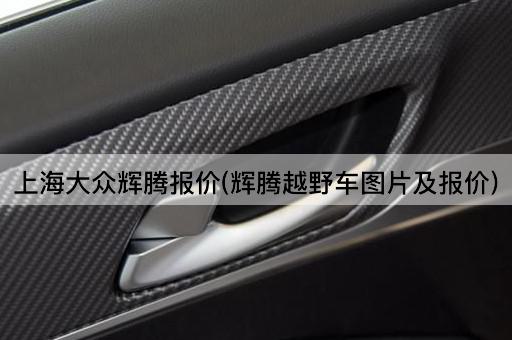 上海大众辉腾报价(辉腾越野车图片及报价)