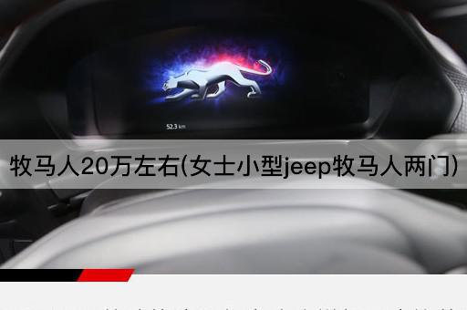 牧马人20万左右(女士小型jeep牧马人两门)