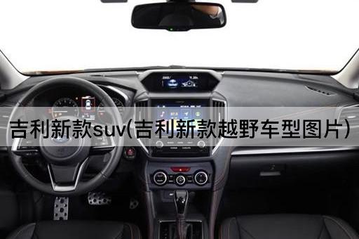 吉利新款suv(吉利新款越野车型图片)