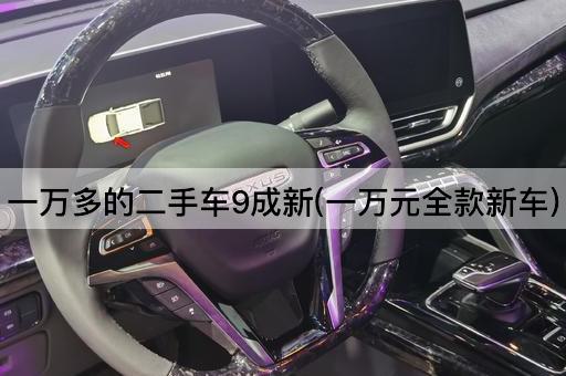 一万多的二手车9成新(一万元全款新车)
