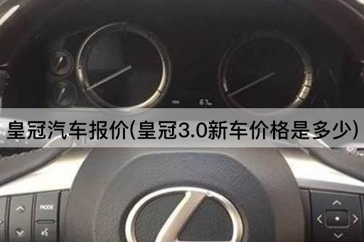 皇冠汽车报价(皇冠3.0新车价格是多少)