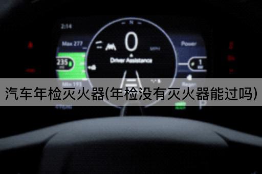 汽车年检灭火器(年检没有灭火器能过吗)