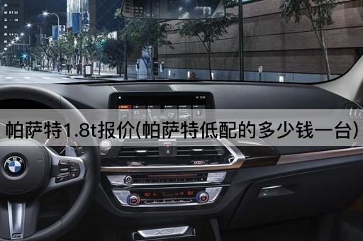 帕萨特1.8t报价(帕萨特低配的多少钱一台)