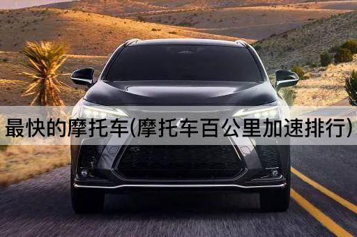 最快的摩托车(摩托车百公里加速排行)