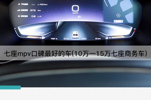 七座mpv口碑最好的车(10万一15万七座商务车)