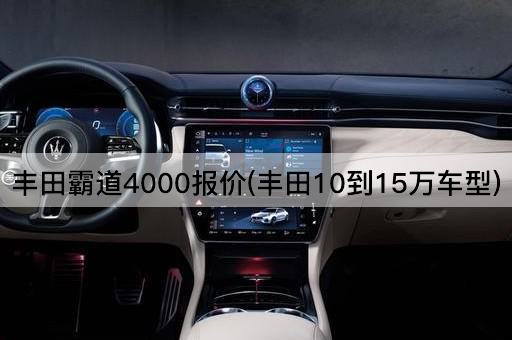 丰田霸道4000报价(丰田10到15万车型)
