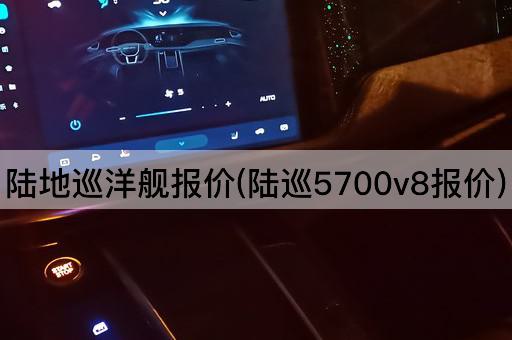 陆地巡洋舰报价(陆巡5700v8报价)
