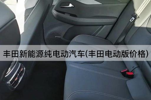 丰田新能源纯电动汽车(丰田电动版价格)