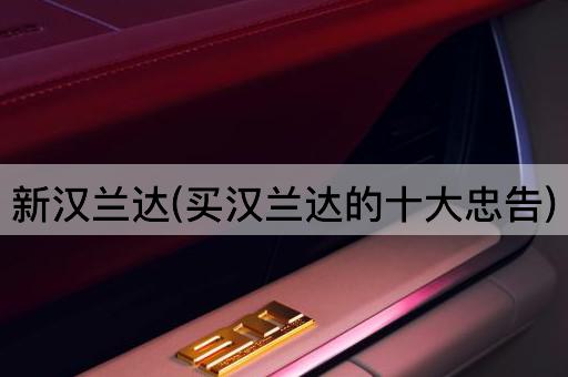 新汉兰达(买汉兰达的十大忠告)