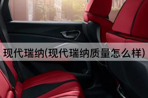 现代瑞纳(现代瑞纳质量怎么样)