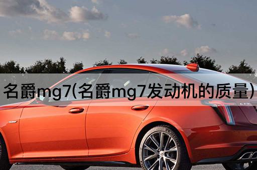 名爵mg7(名爵mg7发动机的质量)