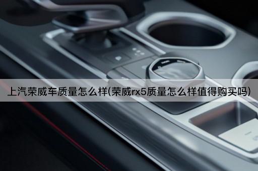 上汽荣威车质量怎么样(荣威rx5质量怎么样值得购买吗)