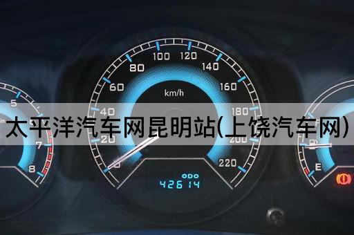 太平洋汽车网昆明站(上饶汽车网)