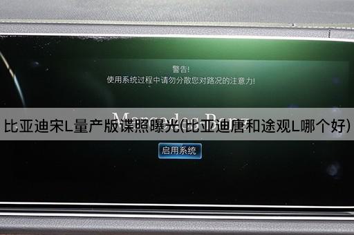 比亚迪宋L量产版谍照曝光(比亚迪唐和途观L哪个好)