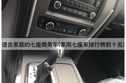 适合家庭的七座商务车(家用七座车排行榜前十名)